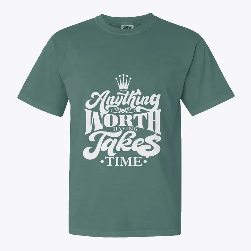 Anything worth having takes time tees